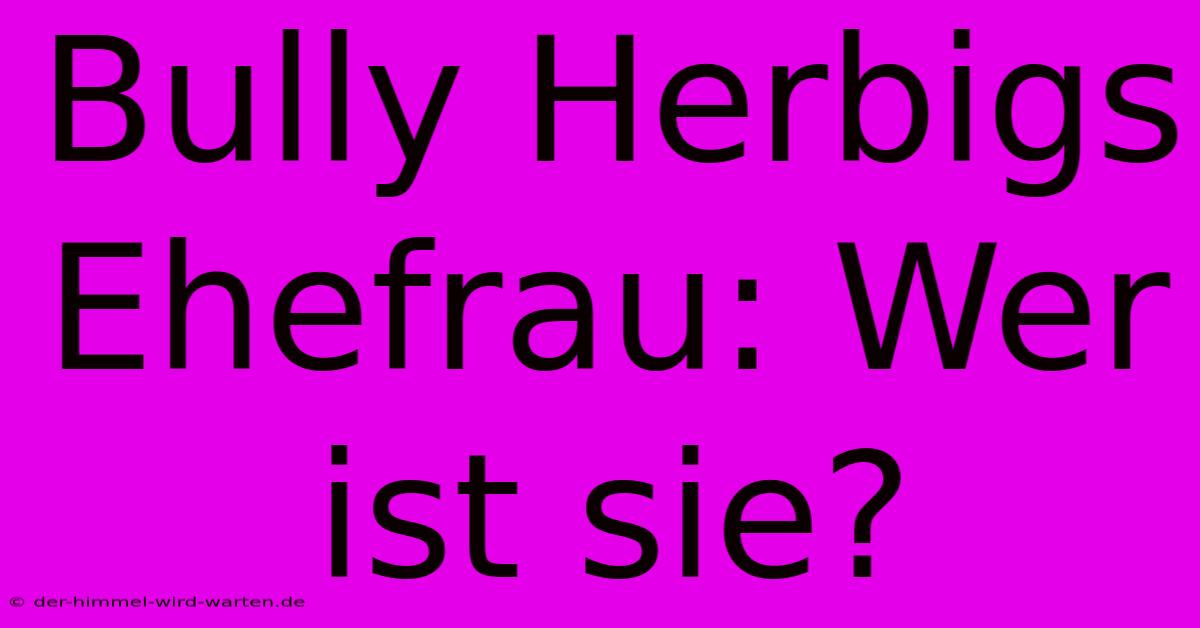 Bully Herbigs Ehefrau: Wer Ist Sie?