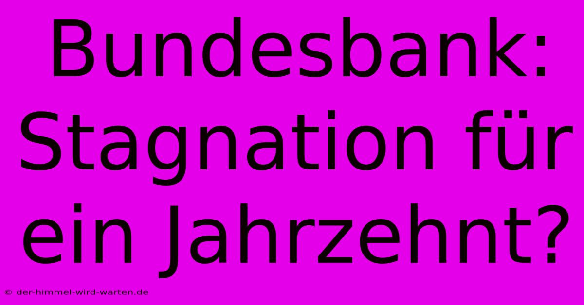 Bundesbank:  Stagnation Für Ein Jahrzehnt?