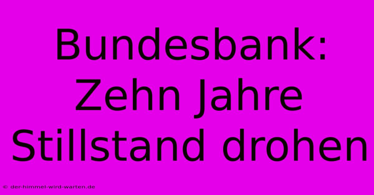 Bundesbank:  Zehn Jahre Stillstand Drohen