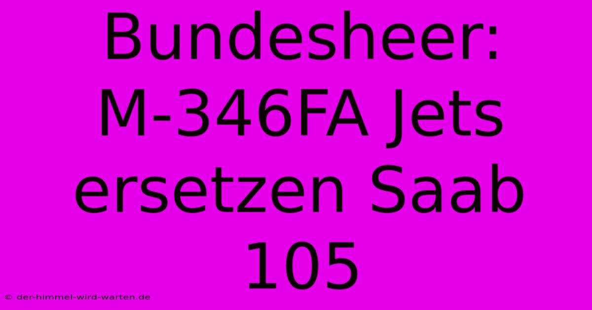 Bundesheer: M-346FA Jets Ersetzen Saab 105