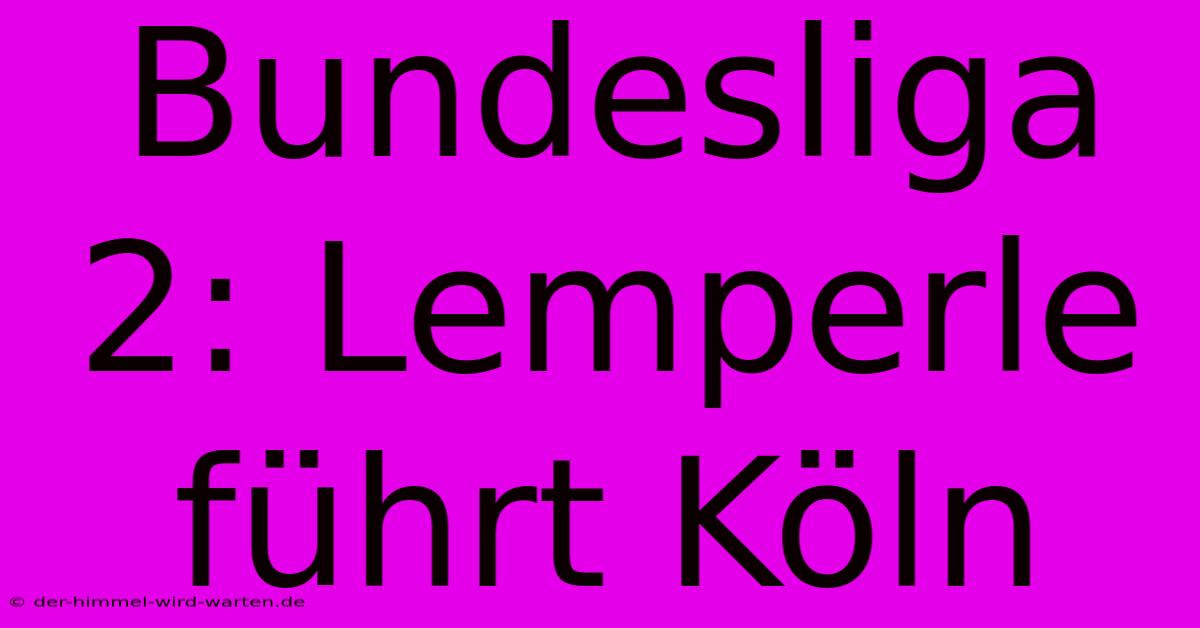 Bundesliga 2: Lemperle Führt Köln