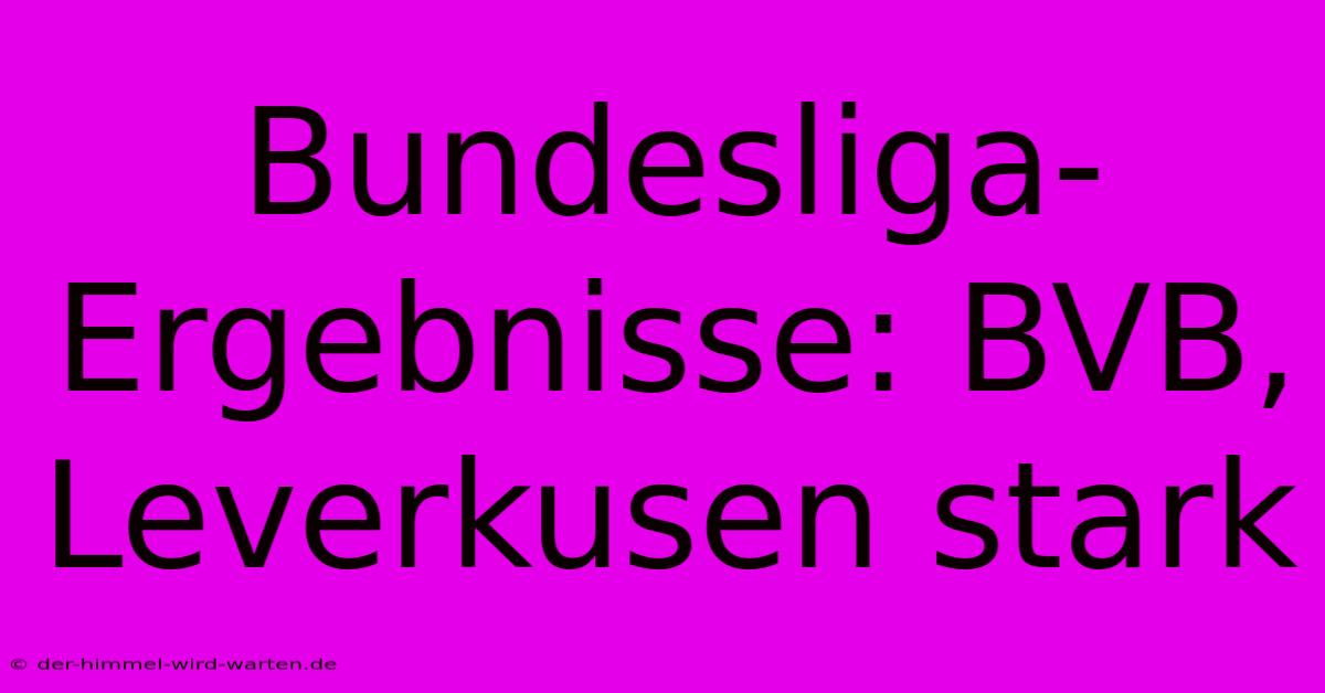 Bundesliga-Ergebnisse: BVB, Leverkusen Stark