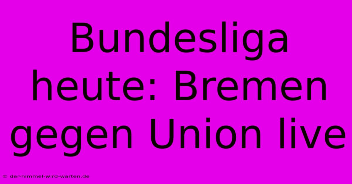 Bundesliga Heute: Bremen Gegen Union Live