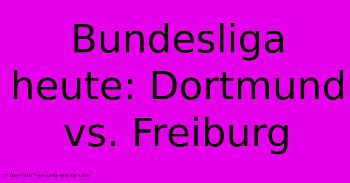 Bundesliga Heute: Dortmund Vs. Freiburg