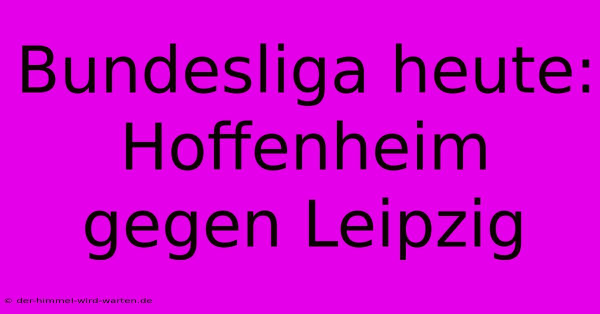 Bundesliga Heute: Hoffenheim Gegen Leipzig