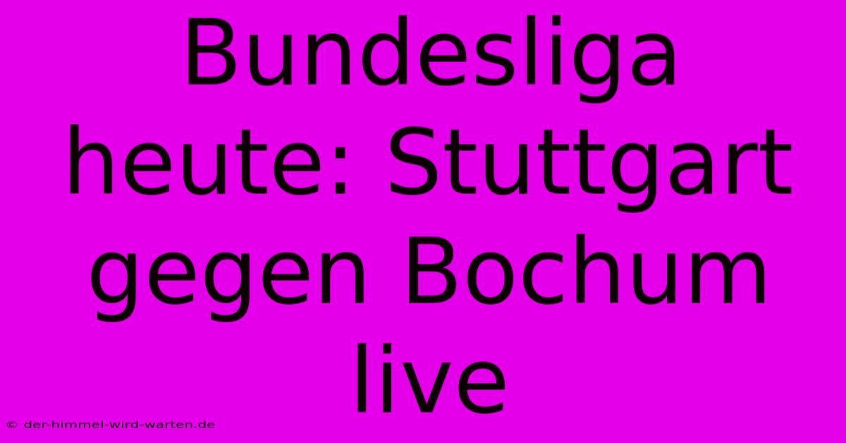 Bundesliga Heute: Stuttgart Gegen Bochum Live