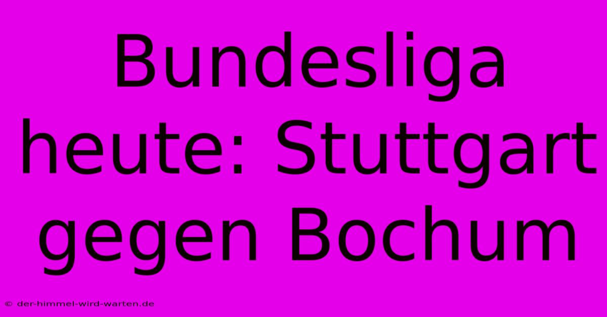 Bundesliga Heute: Stuttgart Gegen Bochum