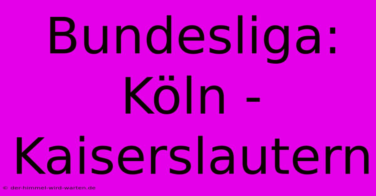 Bundesliga: Köln - Kaiserslautern