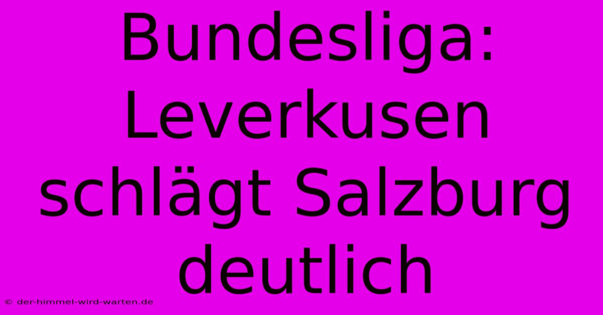 Bundesliga: Leverkusen Schlägt Salzburg Deutlich