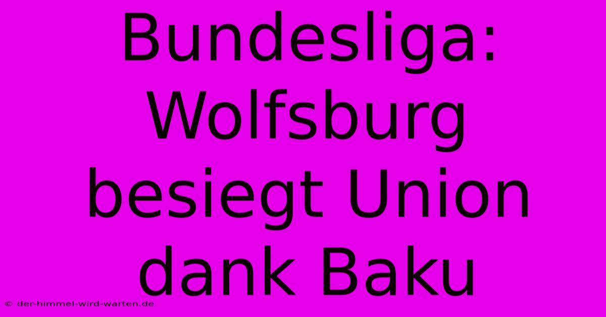 Bundesliga: Wolfsburg Besiegt Union Dank Baku