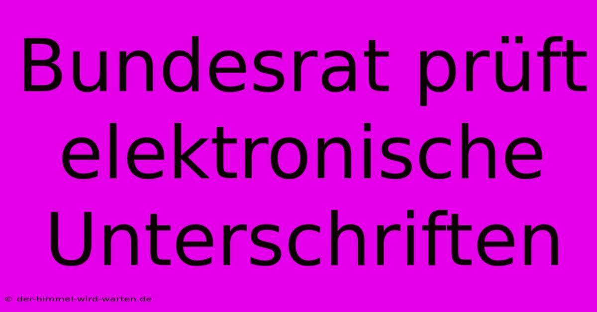 Bundesrat Prüft Elektronische Unterschriften