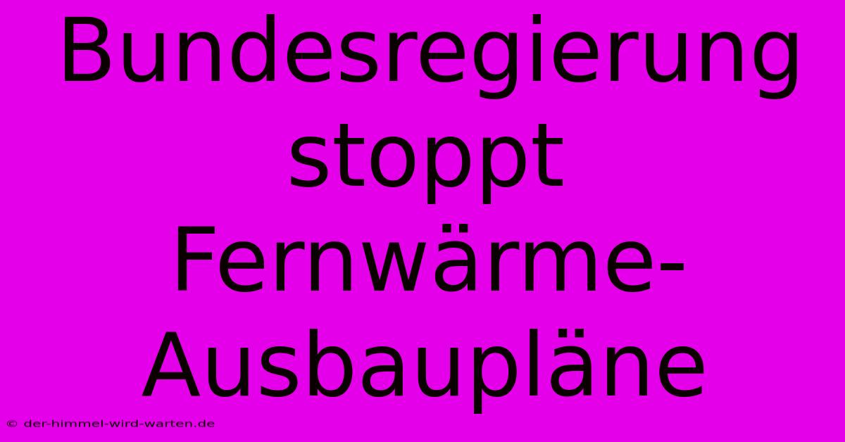 Bundesregierung Stoppt Fernwärme-Ausbaupläne