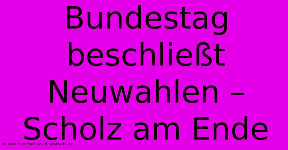 Bundestag Beschließt Neuwahlen – Scholz Am Ende