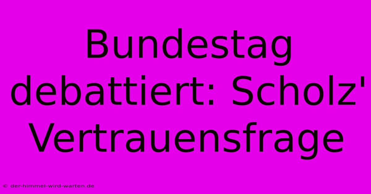 Bundestag Debattiert: Scholz' Vertrauensfrage