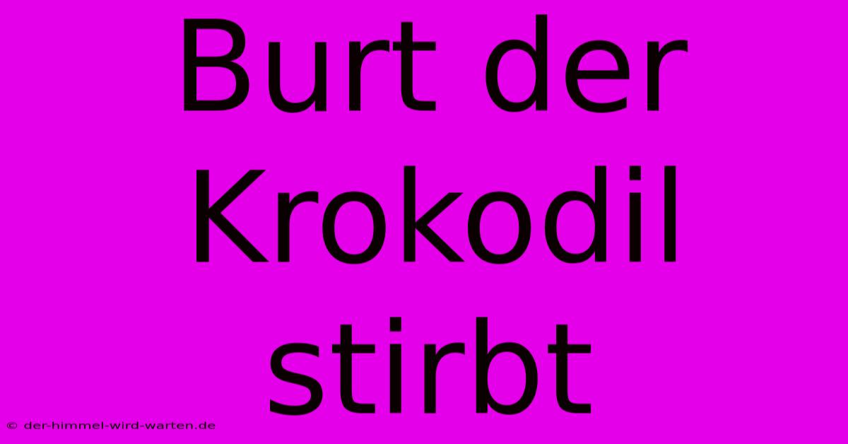 Burt Der Krokodil Stirbt