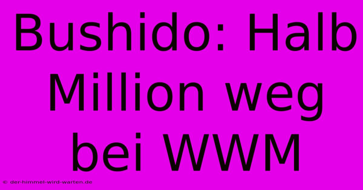 Bushido: Halb Million Weg Bei WWM