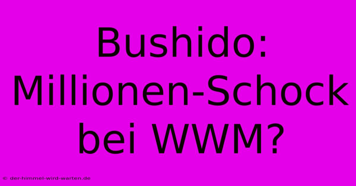 Bushido: Millionen-Schock Bei WWM?