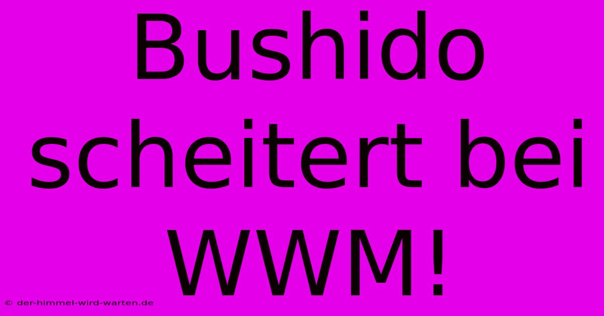 Bushido Scheitert Bei WWM!