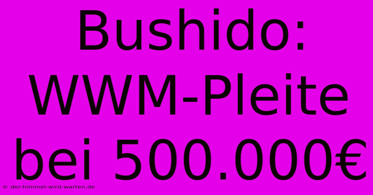 Bushido: WWM-Pleite Bei 500.000€