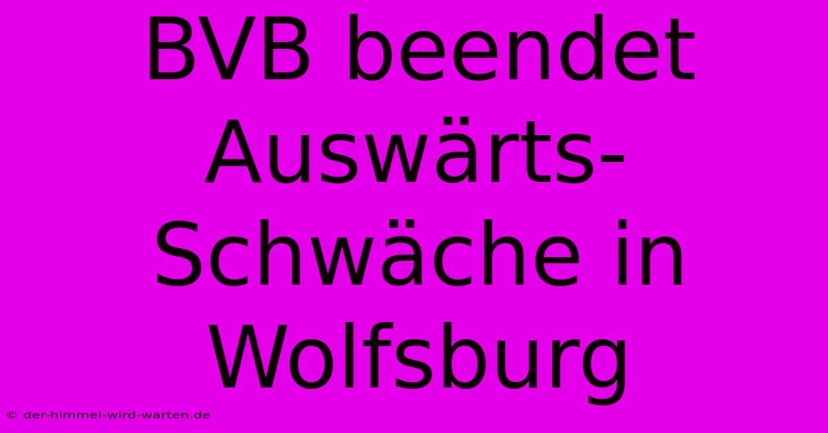 BVB Beendet Auswärts-Schwäche In Wolfsburg