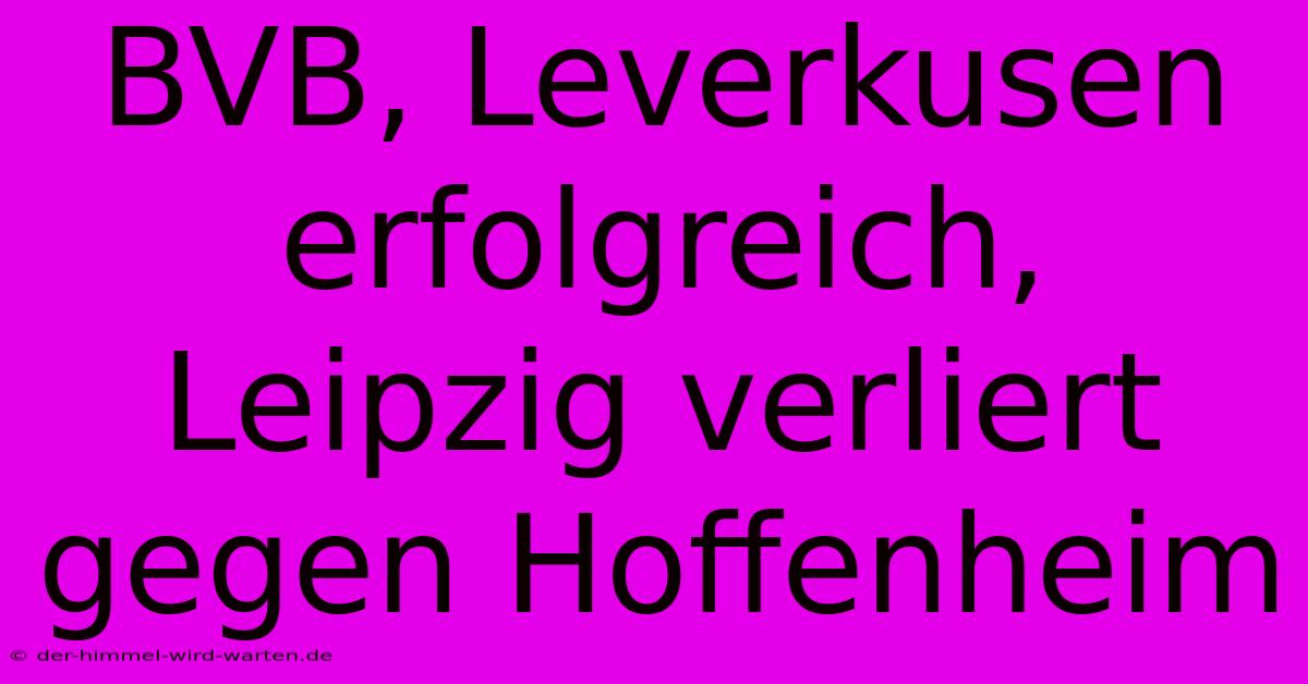 BVB, Leverkusen Erfolgreich, Leipzig Verliert Gegen Hoffenheim