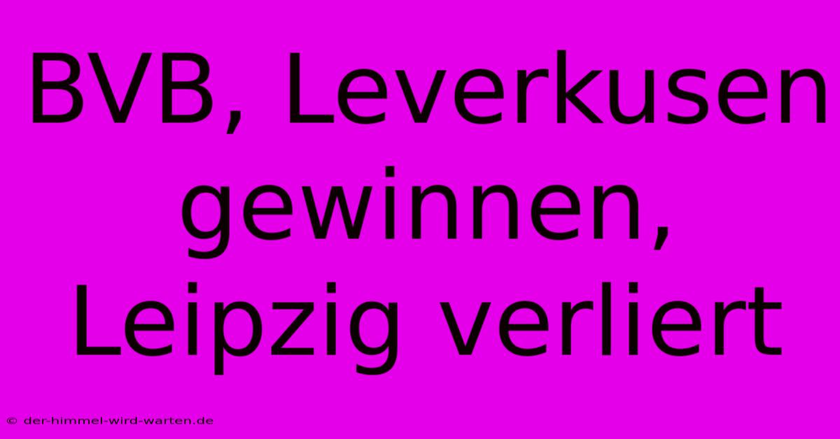 BVB, Leverkusen Gewinnen, Leipzig Verliert