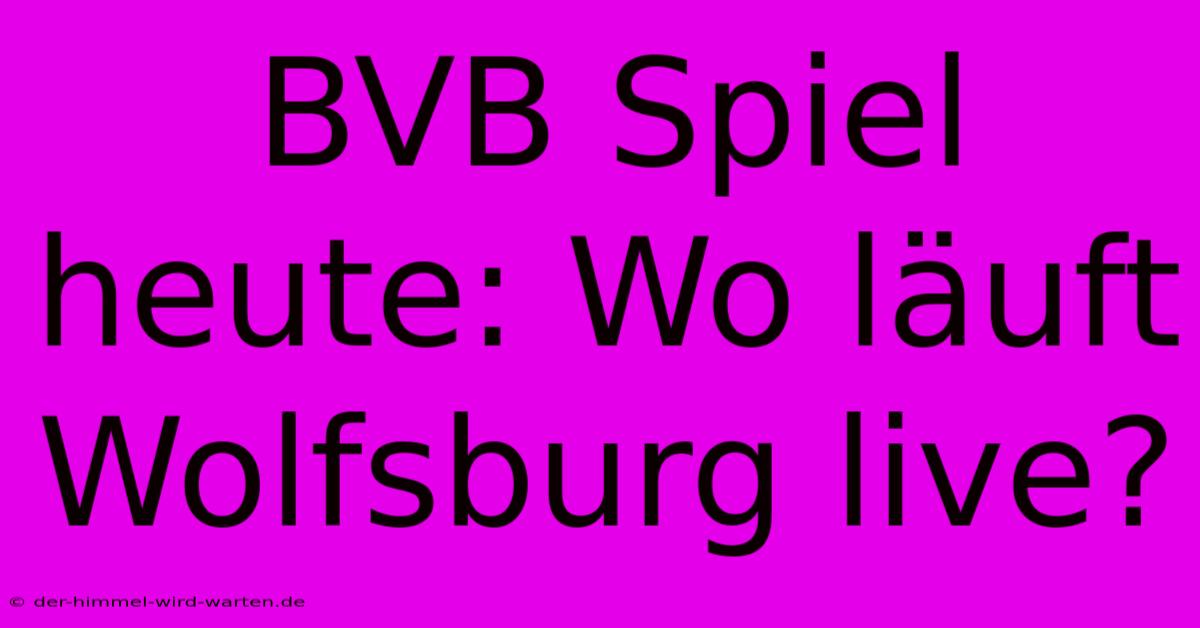 BVB Spiel Heute: Wo Läuft Wolfsburg Live?