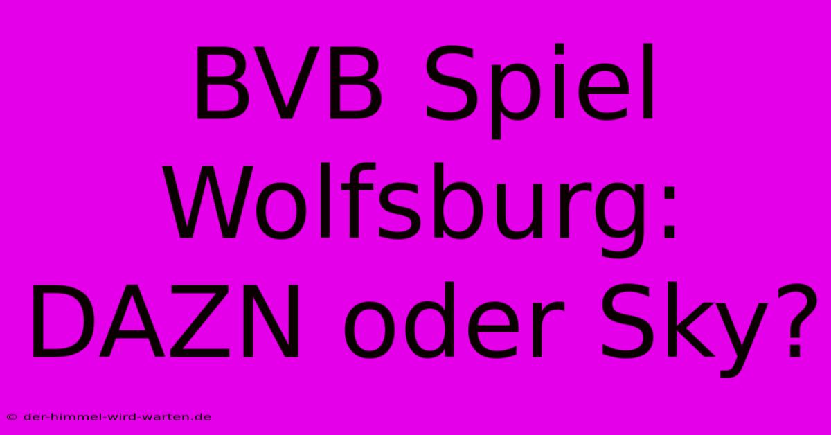 BVB Spiel Wolfsburg: DAZN Oder Sky?