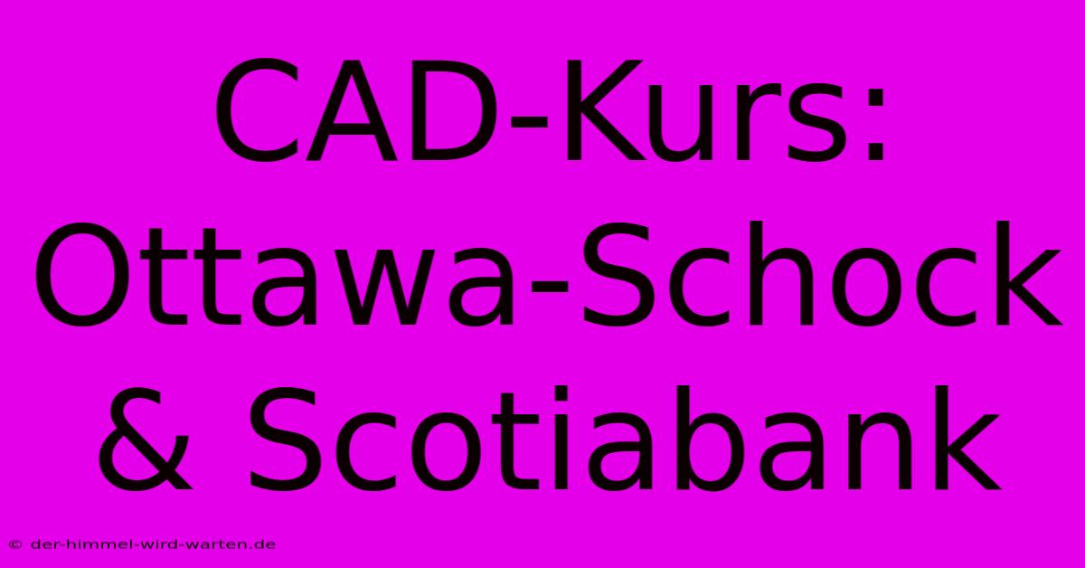 CAD-Kurs: Ottawa-Schock & Scotiabank