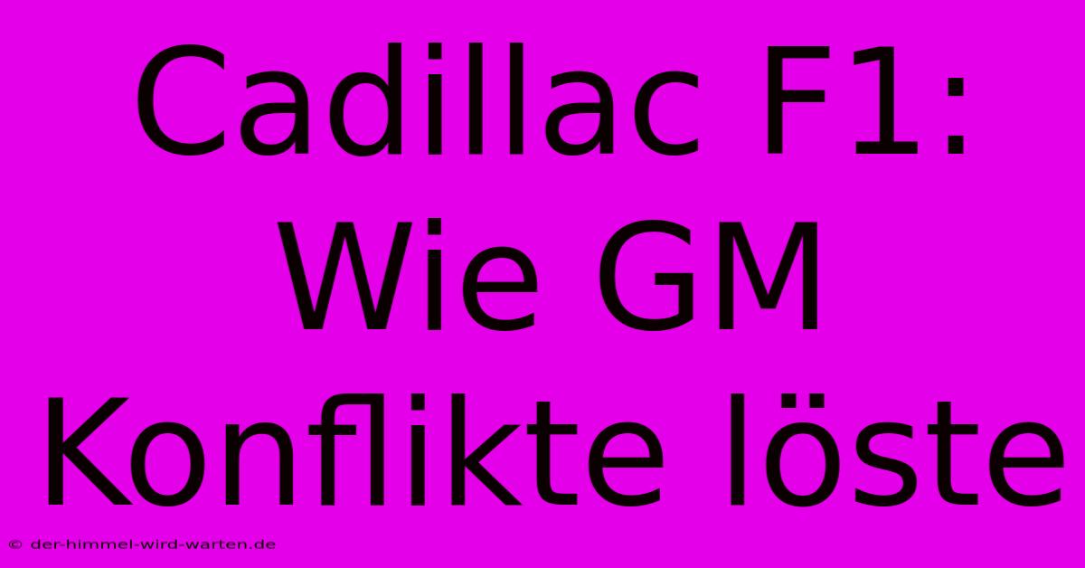 Cadillac F1: Wie GM Konflikte Löste