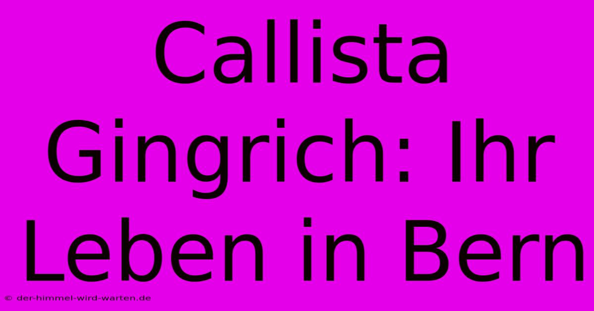 Callista Gingrich: Ihr Leben In Bern