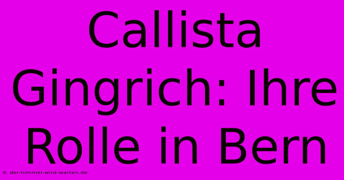 Callista Gingrich: Ihre Rolle In Bern