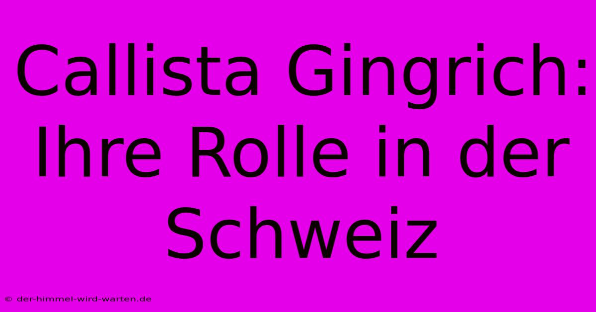 Callista Gingrich: Ihre Rolle In Der Schweiz