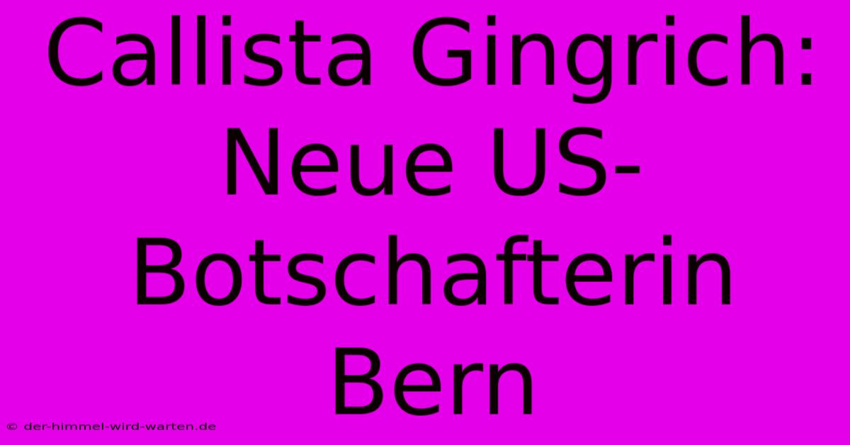 Callista Gingrich: Neue US-Botschafterin Bern