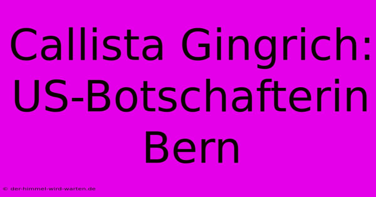 Callista Gingrich: US-Botschafterin Bern