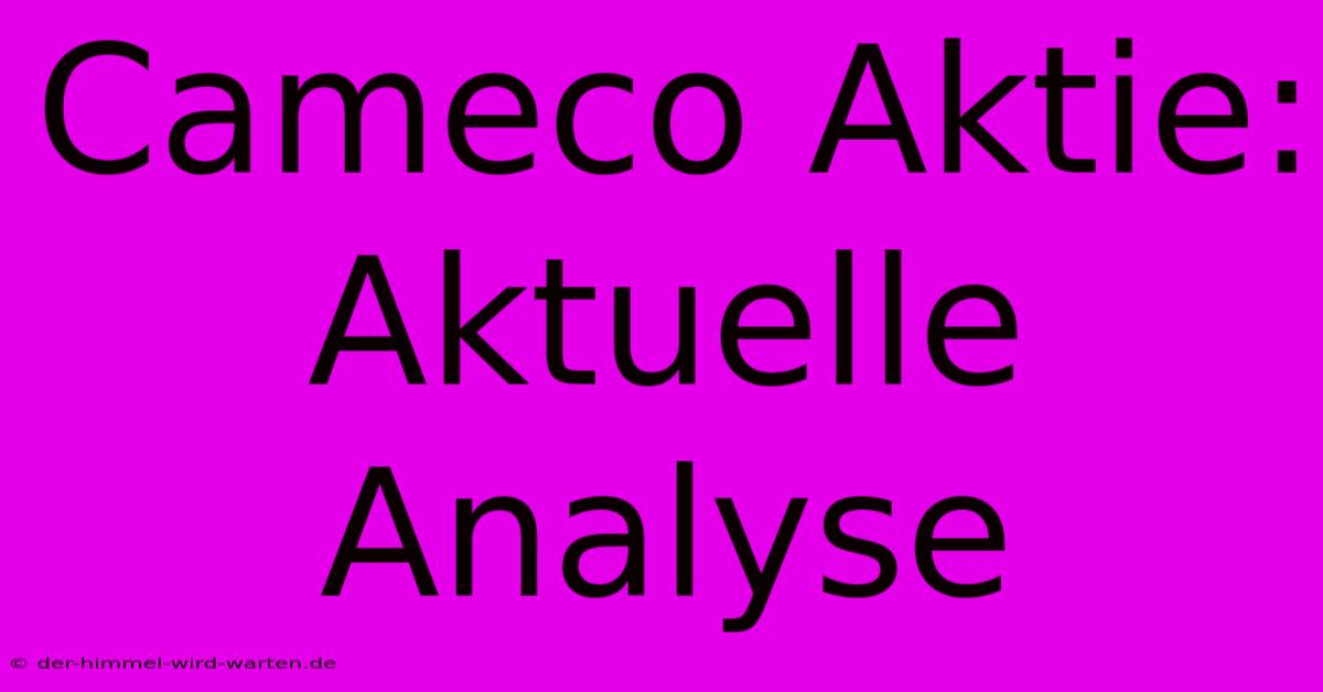 Cameco Aktie: Aktuelle Analyse