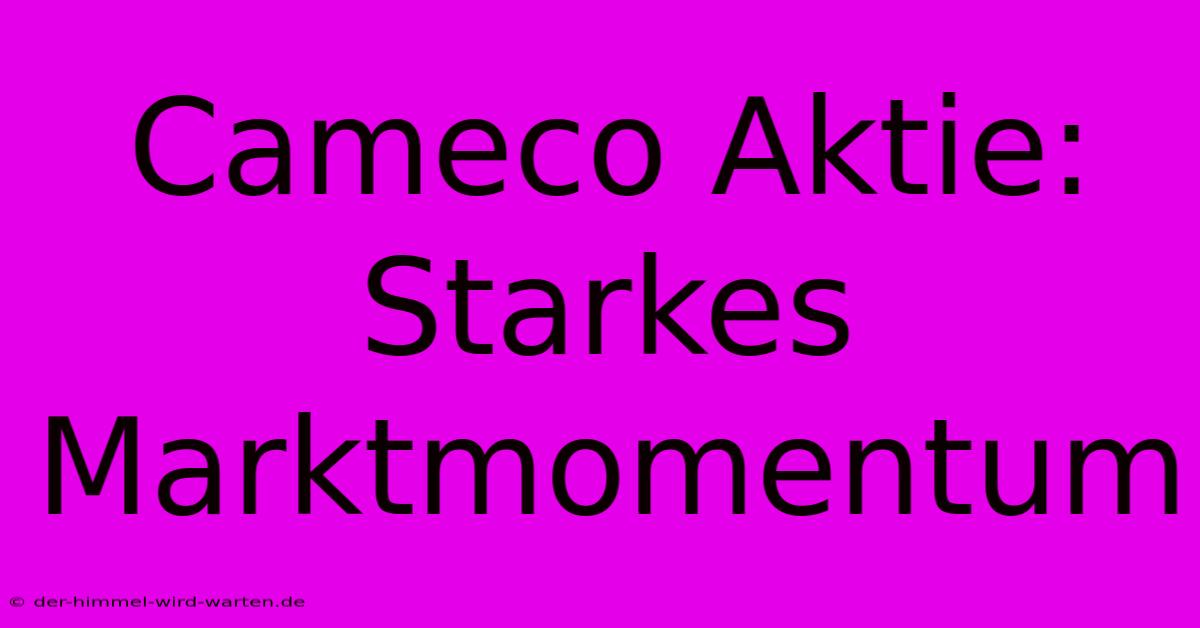 Cameco Aktie: Starkes Marktmomentum