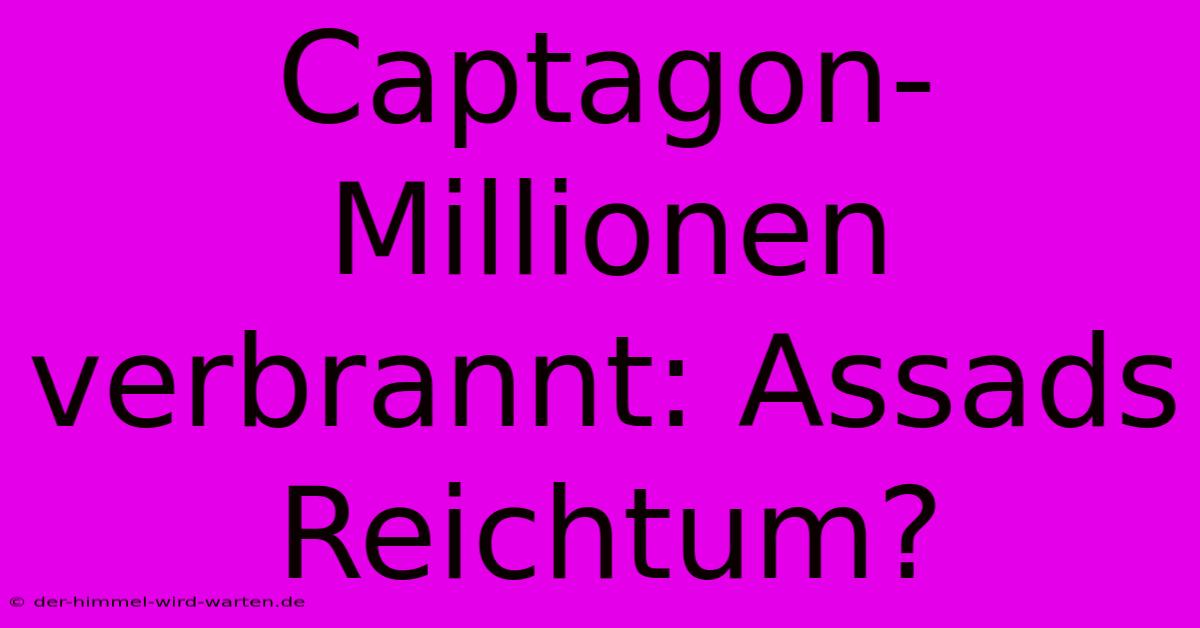 Captagon-Millionen Verbrannt: Assads Reichtum?