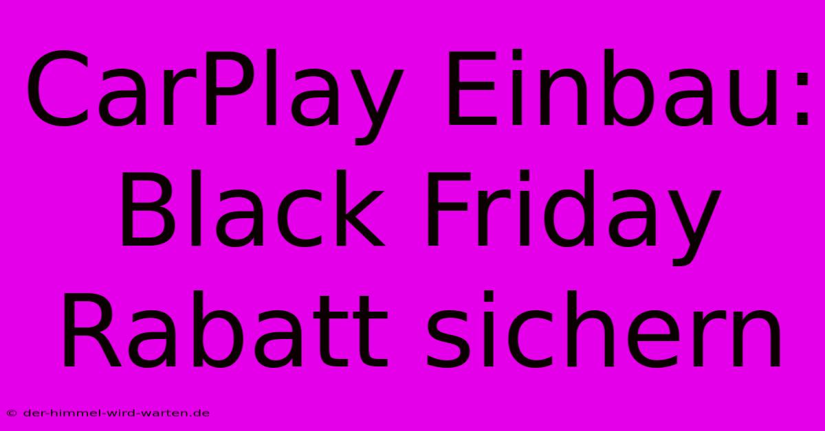 CarPlay Einbau: Black Friday Rabatt Sichern