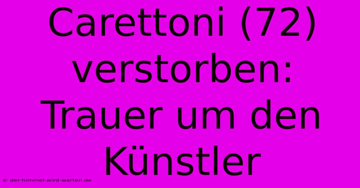 Carettoni (72) Verstorben: Trauer Um Den Künstler