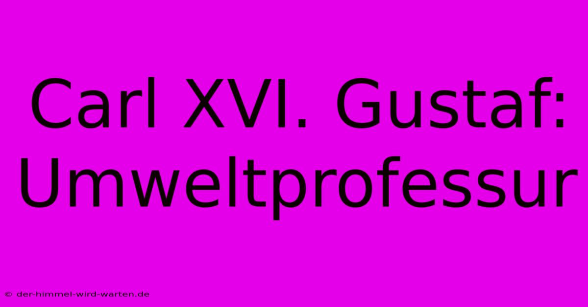 Carl XVI. Gustaf: Umweltprofessur