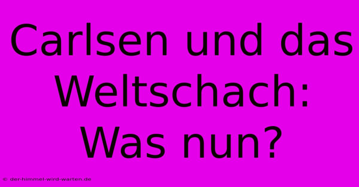 Carlsen Und Das Weltschach: Was Nun?