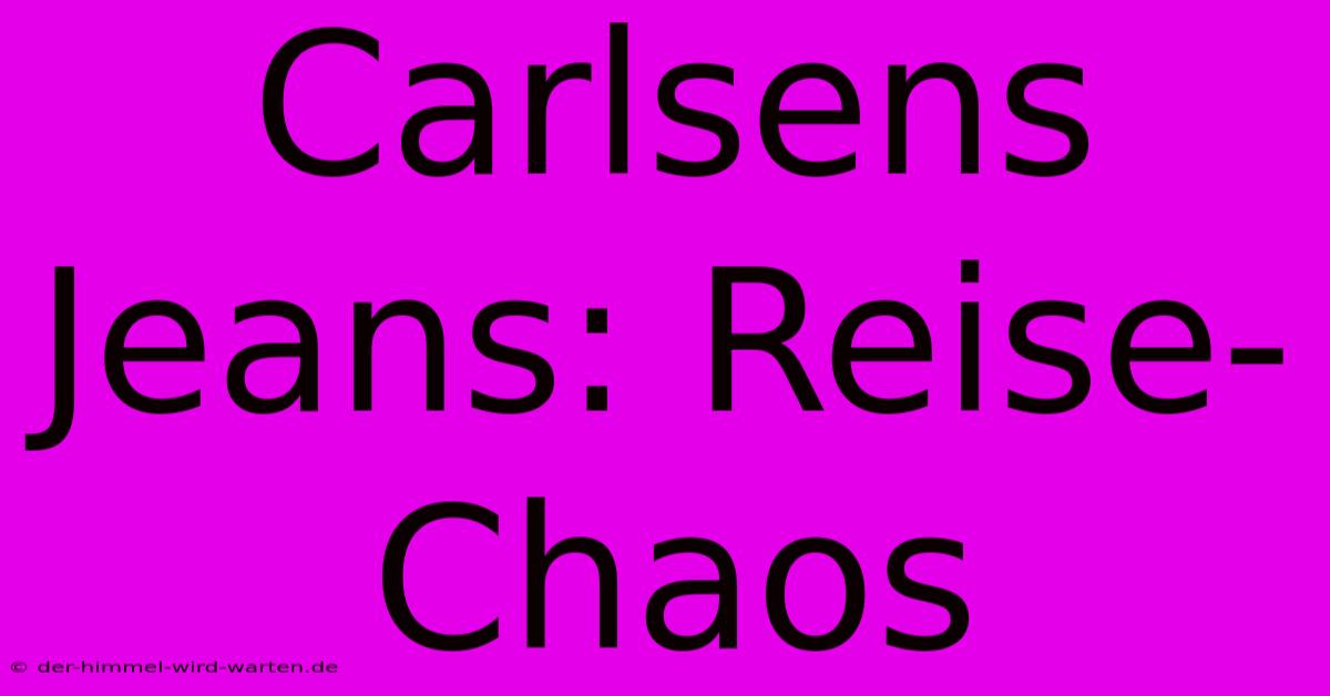 Carlsens Jeans: Reise-Chaos