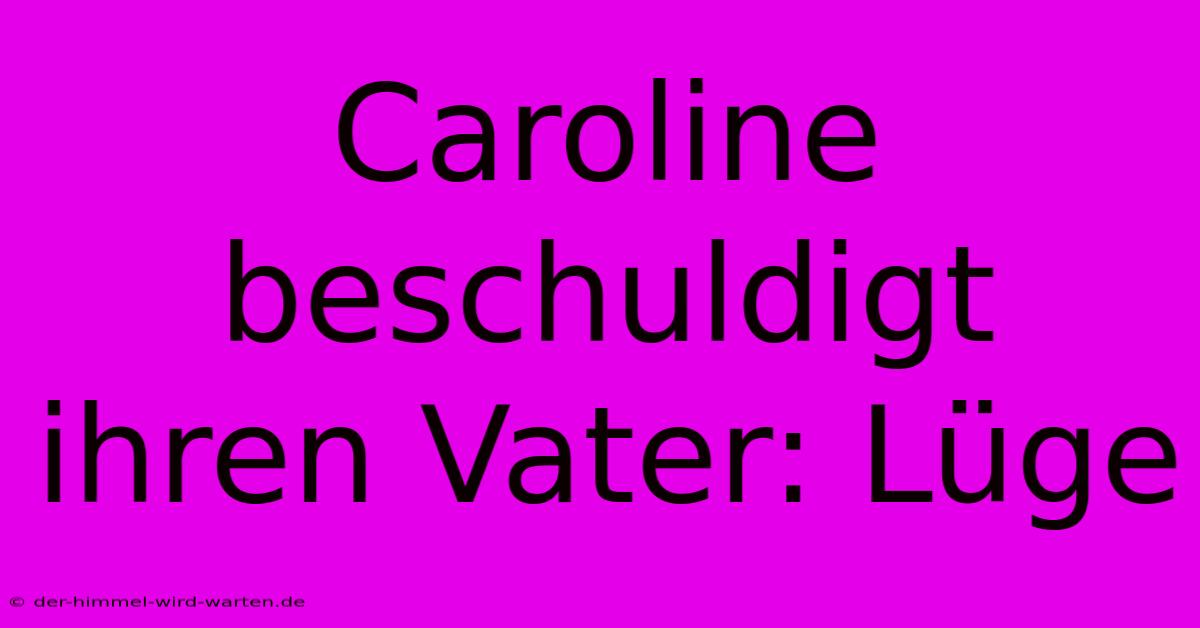 Caroline Beschuldigt Ihren Vater: Lüge