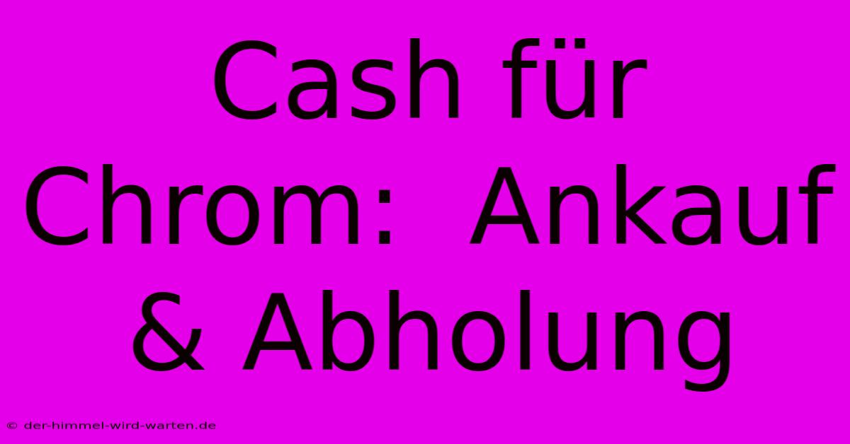 Cash Für Chrom:  Ankauf & Abholung