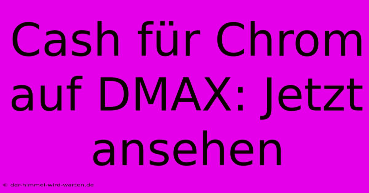 Cash Für Chrom Auf DMAX: Jetzt Ansehen