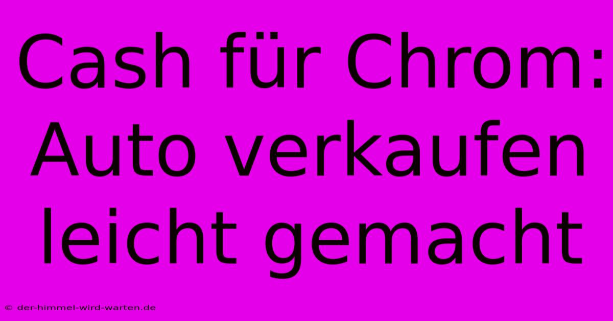 Cash Für Chrom: Auto Verkaufen Leicht Gemacht