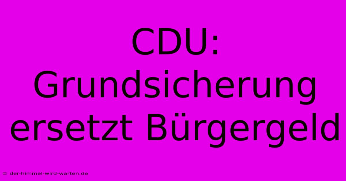 CDU: Grundsicherung Ersetzt Bürgergeld