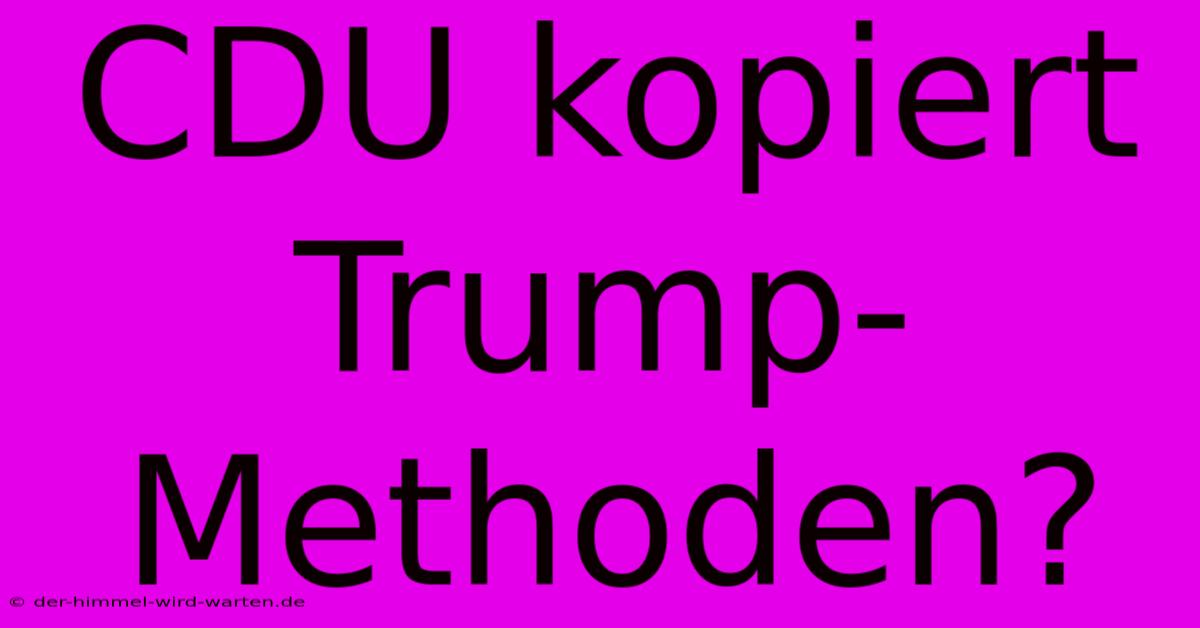 CDU Kopiert Trump-Methoden?