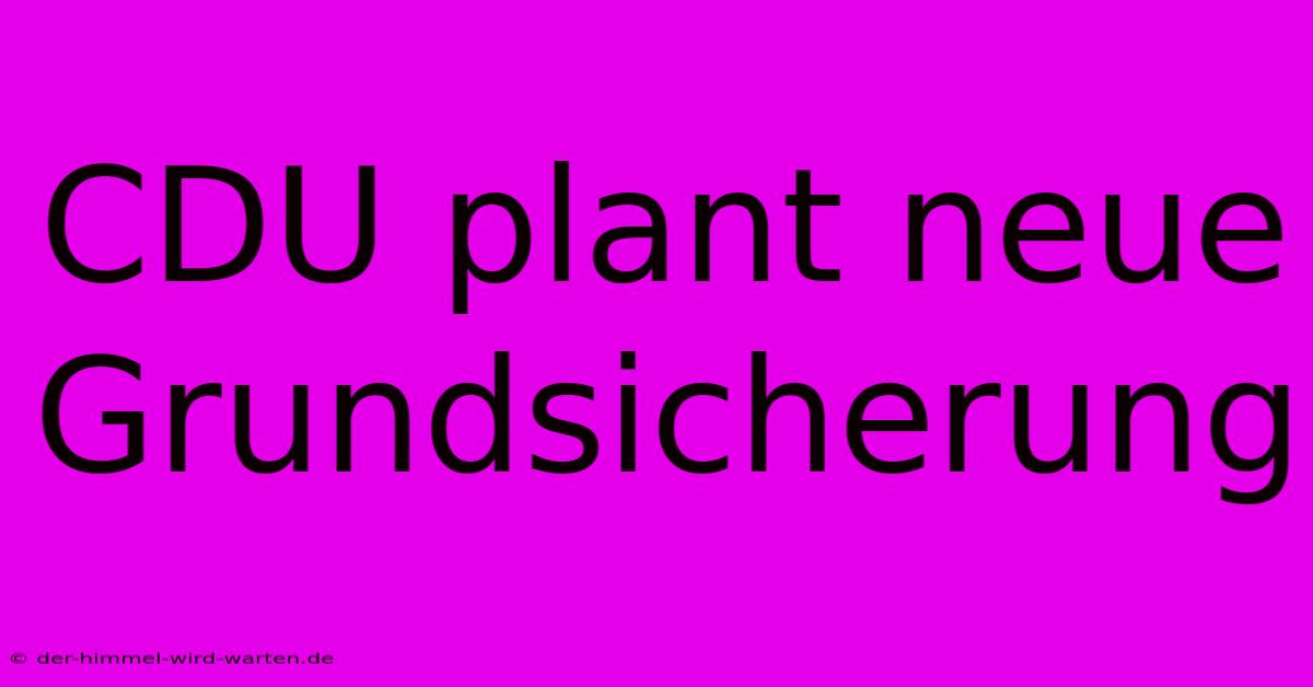 CDU Plant Neue Grundsicherung